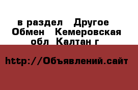  в раздел : Другое » Обмен . Кемеровская обл.,Калтан г.